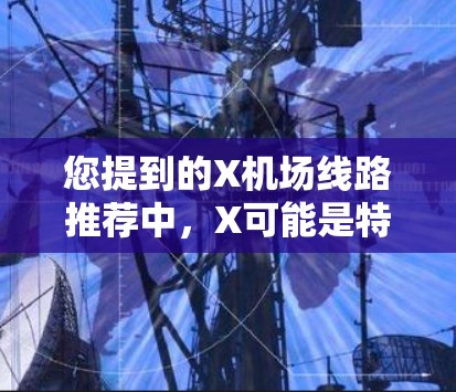 您提到的X机场线路推荐中,X可能是特定机场的首字母。如果您能提供更多的信息(例如机场名称或所需目的地)我可以为您提供更详细的线路推荐和建议。以下是一些常见机场的线路推荐信息,供您参考 您提到的X机场线路推荐中,X可能是特定机场的首字母。如果您能提供更多的信息(例如机场名称或所需目的地)我可以为您提供更详细的线路推荐和建议。以下是一些常见机场的线路推荐信息,供您参考