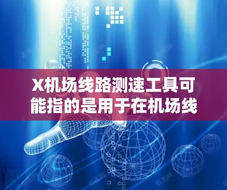 X机场线路测速工具可能指的是用于在机场线路上测量速度的工具。以下是一些常见的机场线路测速工具及其用途 X机场线路测速工具可能指的是用于在机场线路上测量速度的工具。以下是一些常见的机场线路测速工具及其用途