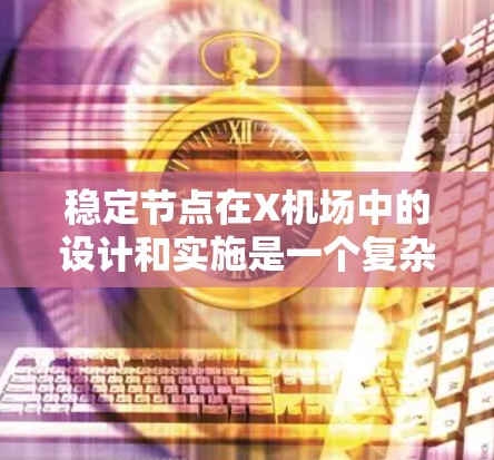 稳定节点在X机场中的设计和实施是一个复杂但重要的任务,旨在确保机场网络的高可用性和稳定运行。以下是对这一任务的总结和建议 稳定节点在X机场中的设计和实施是一个复杂但重要的任务,旨在确保机场网络的高可用性和稳定运行。以下是对这一任务的总结和建议