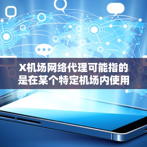 X机场网络代理可能指的是在某个特定机场内使用网络代理服务来访问互联网或解决网络连接问题。以下是一些可能的解释和建议 X机场网络代理可能指的是在某个特定机场内使用网络代理服务来访问互联网或解决网络连接问题。以下是一些可能的解释和建议