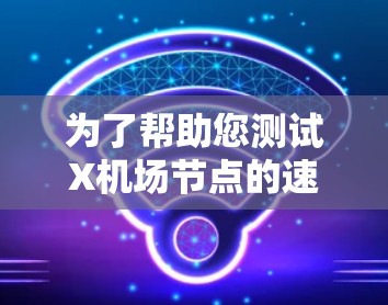 为了帮助您测试X机场节点的速度,请按照以下步骤操作 为了帮助您测试X机场节点的速度,请按照以下步骤操作