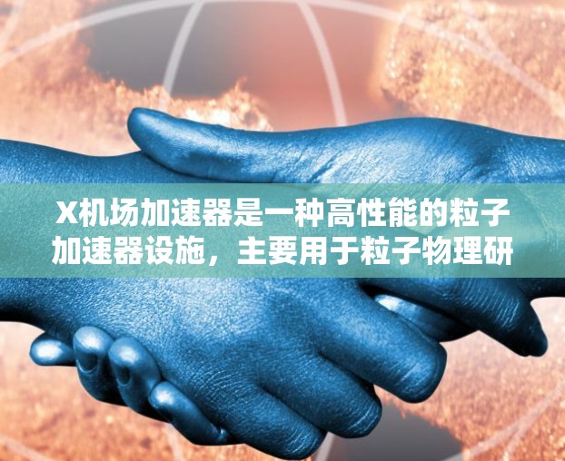 X机场加速器是一种高性能的粒子加速器设施,主要用于粒子物理研究,特别是在高能物理领域。以下是对X机场加速器的详细分析 X机场加速器是一种高性能的粒子加速器设施,主要用于粒子物理研究,特别是在高能物理领域。以下是对X机场加速器的详细分析