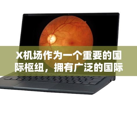 X机场作为一个重要的国际枢纽,拥有广泛的国际线路覆盖,连接多个主要城市,服务于全球各地的旅客。以下是对X机场国际线路的详细分析 X机场作为一个重要的国际枢纽,拥有广泛的国际线路覆盖,连接多个主要城市,服务于全球各地的旅客。以下是对X机场国际线路的详细分析