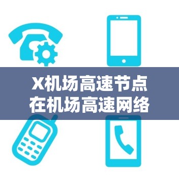 X机场高速节点在机场高速网络中扮演着关键角色，主要功能包括数据转发、路由控制和网络管理。以下是对该节点的详细分析