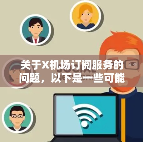 关于X机场订阅服务的问题,以下是一些可能的解释和建议 关于X机场订阅服务的问题,以下是一些可能的解释和建议