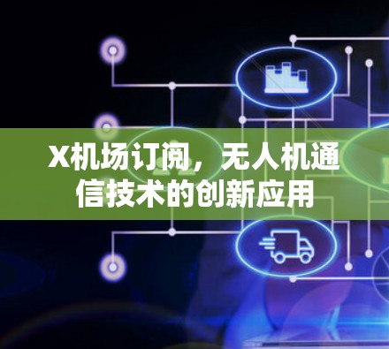 X机场订阅,无人机通信技术的创新应用 X机场订阅,无人机通信技术的创新应用