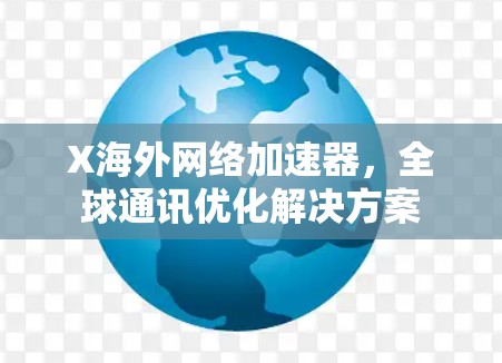 X海外网络加速器，全球通讯优化解决方案