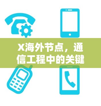 X海外节点,通信工程中的关键部署方案 X海外节点,通信工程中的关键部署方案