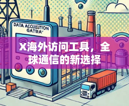 X海外访问工具,全球通信的新选择 X海外访问工具,全球通信的新选择