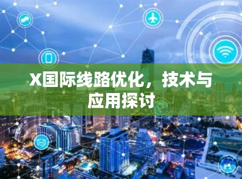 X国际线路优化,技术与应用探讨 X国际线路优化,技术与应用探讨