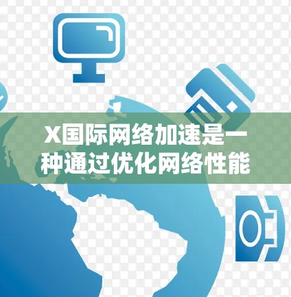 X国际网络加速是一种通过优化网络性能、减少数据传输延迟和提高数据传输速度的技术，主要用于提升在国际网络环境中应用程序或网站的性能表现