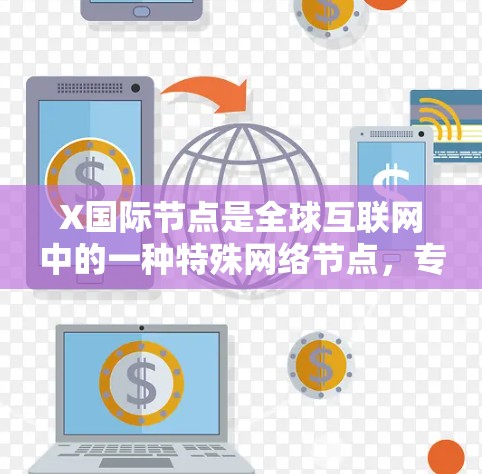 X国际节点是全球互联网中的一种特殊网络节点，专门用于跨国数据传输和通信。以下是对X国际节点的详细分析