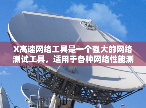 X高速网络工具是一个强大的网络测试工具,适用于各种网络性能测试需求。以下是使用X高速网络工具的详细步骤指南 X高速网络工具是一个强大的网络测试工具,适用于各种网络性能测试需求。以下是使用X高速网络工具的详细步骤指南