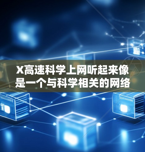 X高速科学上网听起来像是一个与科学相关的网络工具或服务,可能用于快速访问科学数据、论文或其他科研资源。以下是一些可能的解释和使用方法 X高速科学上网听起来像是一个与科学相关的网络工具或服务,可能用于快速访问科学数据、论文或其他科研资源。以下是一些可能的解释和使用方法