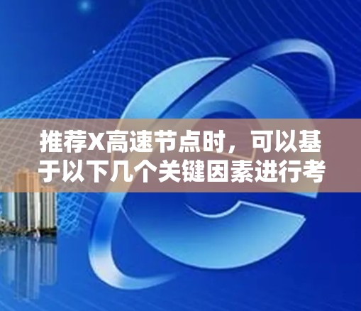 推荐X高速节点时,可以基于以下几个关键因素进行考虑 推荐X高速节点时,可以基于以下几个关键因素进行考虑