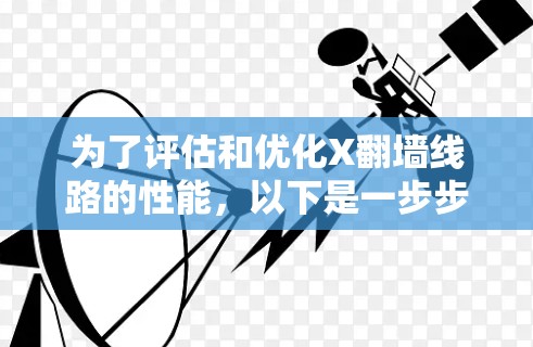 为了评估和优化X翻墙线路的性能，以下是一步步的指南，帮助您选择并使用合适的测速工具