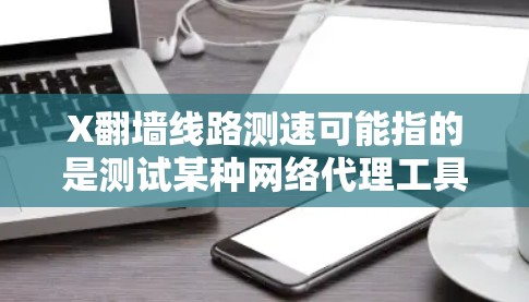 X翻墙线路测速可能指的是测试某种网络代理工具或VPN服务的速度,确保通过翻墙后的网络连接能够以较高的速度、稳定地工作。以下是一些可能的步骤和工具,帮助你测量和优化翻墙线路的速度 X翻墙线路测速可能指的是测试某种网络代理工具或VPN服务的速度,确保通过翻墙后的网络连接能够以较高的速度、稳定地工作。以下是一些可能的步骤和工具,帮助你测量和优化翻墙线路的速度