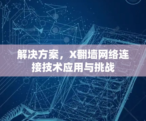 解决方案,X翻墙网络连接技术应用与挑战 解决方案,X翻墙网络连接技术应用与挑战