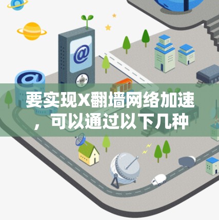 要实现X翻墙网络加速,可以通过以下几种方法来解决 要实现X翻墙网络加速,可以通过以下几种方法来解决