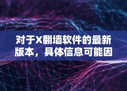 对于X翻墙软件的最新版本,具体信息可能因地区和使用环境而异。由于翻墙软件的使用可能涉及法律和网络安全问题,建议用户在使用前仔细考虑其合法性和安全性 对于X翻墙软件的最新版本,具体信息可能因地区和使用环境而异。由于翻墙软件的使用可能涉及法律和网络安全问题,建议用户在使用前仔细考虑其合法性和安全性