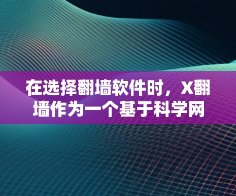 在选择翻墙软件时,X翻墙作为一个基于科学网关的工具,提供了多种功能和便利,但也需要考虑以下几点 在选择翻墙软件时,X翻墙作为一个基于科学网关的工具,提供了多种功能和便利,但也需要考虑以下几点