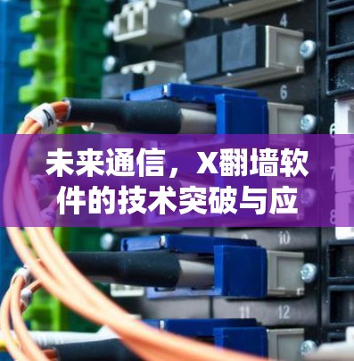 未来通信,X翻墙软件的技术突破与应用前景—2026年分析 未来通信,X翻墙软件的技术突破与应用前景—2026年分析