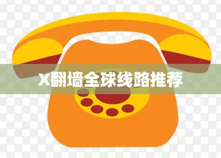 X翻墙全球线路推荐 X翻墙全球线路推荐