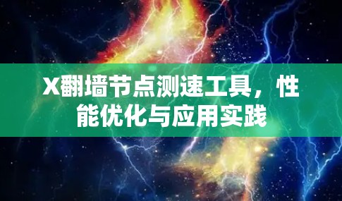 X翻墙节点测速工具,性能优化与应用实践 X翻墙节点测速工具,性能优化与应用实践