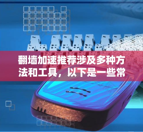 翻墙加速推荐涉及多种方法和工具,以下是一些常见的方案和建议,帮助您有效地绕过网络限制 翻墙加速推荐涉及多种方法和工具,以下是一些常见的方案和建议,帮助您有效地绕过网络限制