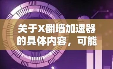 关于X翻墙加速器的具体内容,可能有多种解释。以下是一些可能相关的信息和建议 关于X翻墙加速器的具体内容,可能有多种解释。以下是一些可能相关的信息和建议