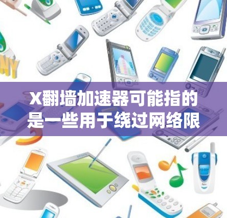 X翻墙加速器可能指的是一些用于绕过网络限制、加速访问受限网站的工具或软件。这些工具通常被称为翻墙软件或VPN(虚拟专用网络)它们可以帮助用户访问被地区限制或屏蔽的网站内容 X翻墙加速器可能指的是一些用于绕过网络限制、加速访问受限网站的工具或软件。这些工具通常被称为翻墙软件或VPN(虚拟专用网络)它们可以帮助用户访问被地区限制或屏蔽的网站内容