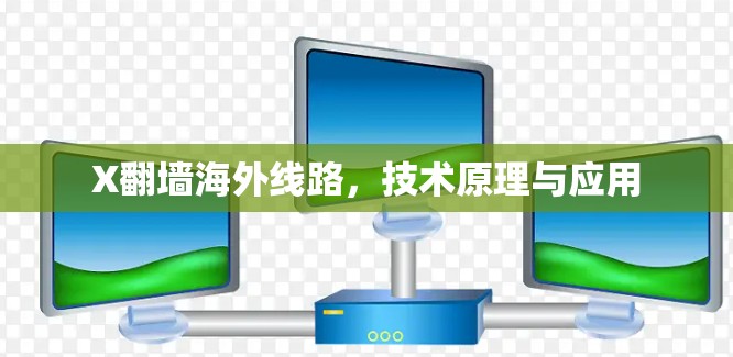 X翻墙海外线路,技术原理与应用 X翻墙海外线路,技术原理与应用