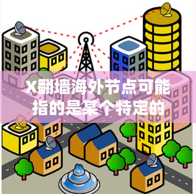 X翻墙海外节点可能指的是某个特定的翻墙软件或服务,通过连接到海外服务器来绕过网络限制,访问国内外的某些网站或内容。以下是一些关于翻墙和海外节点的基本信息和建议 X翻墙海外节点可能指的是某个特定的翻墙软件或服务,通过连接到海外服务器来绕过网络限制,访问国内外的某些网站或内容。以下是一些关于翻墙和海外节点的基本信息和建议