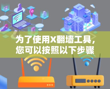 为了使用X翻墙工具,您可以按照以下步骤操作 为了使用X翻墙工具,您可以按照以下步骤操作