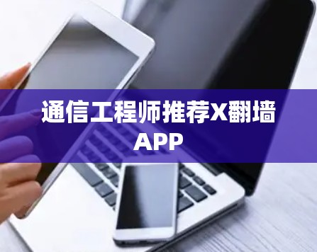 通信工程师推荐X翻墙APP 通信工程师推荐X翻墙APP