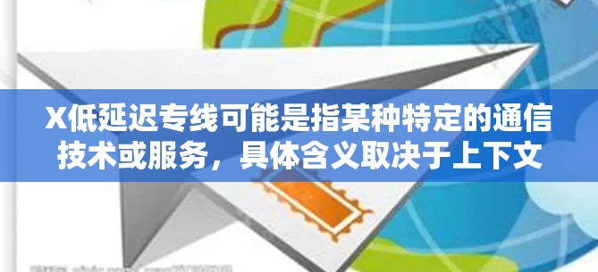 X低延迟专线可能是指某种特定的通信技术或服务,具体含义取决于上下文。以下是一些可能的解释 X低延迟专线可能是指某种特定的通信技术或服务,具体含义取决于上下文。以下是一些可能的解释