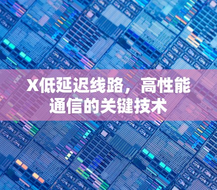 X低延迟线路,高性能通信的关键技术 X低延迟线路,高性能通信的关键技术