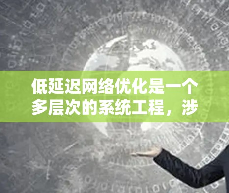 低延迟网络优化是一个多层次的系统工程,涉及从物理层到应用层的多个方面。以下是一个有条理的优化策略和实施建议 低延迟网络优化是一个多层次的系统工程,涉及从物理层到应用层的多个方面。以下是一个有条理的优化策略和实施建议