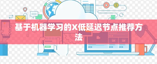 基于机器学习的X低延迟节点推荐方法 基于机器学习的X低延迟节点推荐方法