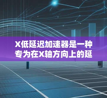 X低延迟加速器是一种专为在X轴方向上的延迟敏感任务设计的高性能加速器,旨在通过减少数据处理延迟,提升应用的运行效率。以下是对X低延迟加速器的详细分析和总结 X低延迟加速器是一种专为在X轴方向上的延迟敏感任务设计的高性能加速器,旨在通过减少数据处理延迟,提升应用的运行效率。以下是对X低延迟加速器的详细分析和总结