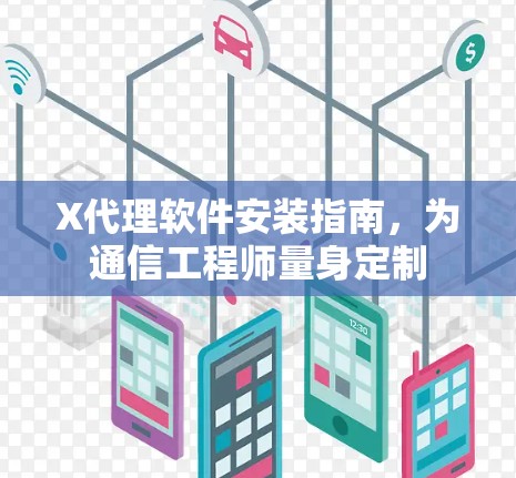X代理软件安装指南,为通信工程师量身定制 X代理软件安装指南,为通信工程师量身定制