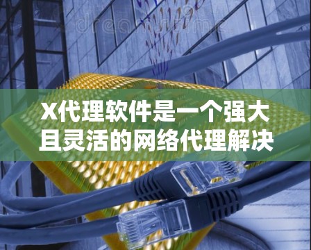 X代理软件是一个强大且灵活的网络代理解决方案,广泛应用于反向代理、负载均衡、SSL终端等多个领域。以下是对X代理软件的详细分析 X代理软件是一个强大且灵活的网络代理解决方案,广泛应用于反向代理、负载均衡、SSL终端等多个领域。以下是对X代理软件的详细分析