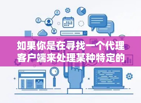 如果你是在寻找一个代理客户端来处理某种特定的协议或服务,以下是一些常见的代理客户端推荐,根据不同的使用场景和需求 如果你是在寻找一个代理客户端来处理某种特定的协议或服务,以下是一些常见的代理客户端推荐,根据不同的使用场景和需求
