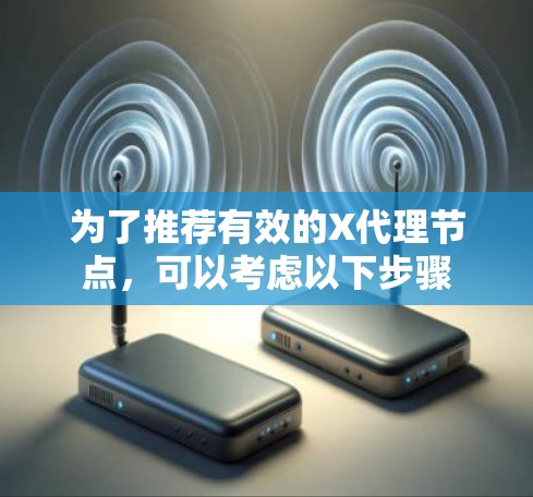 为了推荐有效的X代理节点,可以考虑以下步骤 为了推荐有效的X代理节点,可以考虑以下步骤