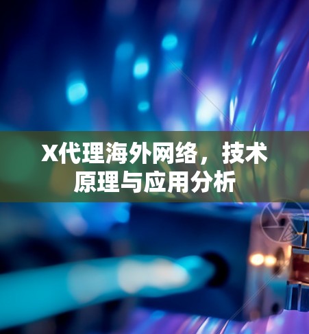 X代理海外网络，技术原理与应用分析