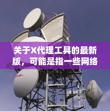 关于X代理工具的最新版,可能是指一些网络代理工具,如 Xray 或 Xrog 等工具的最新版本。这些工具通常用于代理网络流量,提供高效的加密传输和隐蔽性 关于X代理工具的最新版,可能是指一些网络代理工具,如 Xray 或 Xrog 等工具的最新版本。这些工具通常用于代理网络流量,提供高效的加密传输和隐蔽性