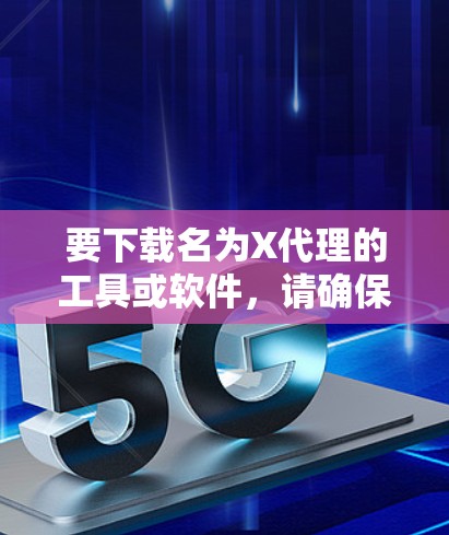 要下载名为X代理的工具或软件,请确保你明确知道该工具的具体名称和开发者,因为X代理可能指代多个不同的软件或工具。以下是一些可能的方法来下载或获取相关工具 要下载名为X代理的工具或软件,请确保你明确知道该工具的具体名称和开发者,因为X代理可能指代多个不同的软件或工具。以下是一些可能的方法来下载或获取相关工具