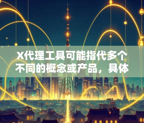 X代理工具可能指代多个不同的概念或产品,具体含义取决于上下文。以下是一些可能的解释和相关工具建议 X代理工具可能指代多个不同的概念或产品,具体含义取决于上下文。以下是一些可能的解释和相关工具建议