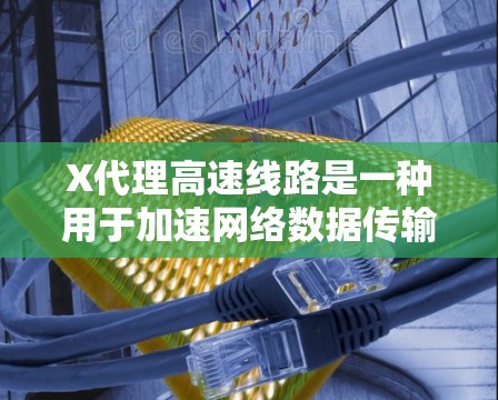X代理高速线路是一种用于加速网络数据传输的工具,通过代理服务器优化数据路径和带宽,减少延迟,提高传输效率。以下是对X代理高速线路的详细分析 X代理高速线路是一种用于加速网络数据传输的工具,通过代理服务器优化数据路径和带宽,减少延迟,提高传输效率。以下是对X代理高速线路的详细分析