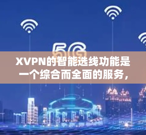 XVPN的智能选线功能是一个综合而全面的服务,旨在通过智能分析和优化,提升用户的VPN体验,提供最佳的连接质量和安全性。以下是对该功能的详细分析和总结 XVPN的智能选线功能是一个综合而全面的服务,旨在通过智能分析和优化,提升用户的VPN体验,提供最佳的连接质量和安全性。以下是对该功能的详细分析和总结